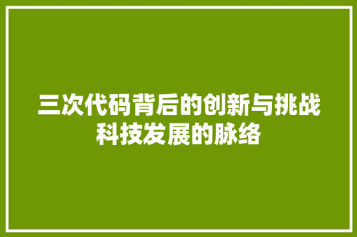 三次代码背后的创新与挑战科技发展的脉络