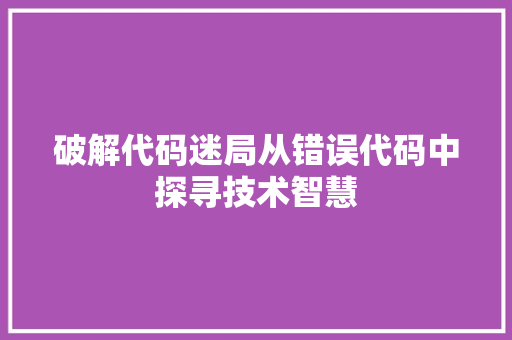 破解代码迷局从错误代码中探寻技术智慧