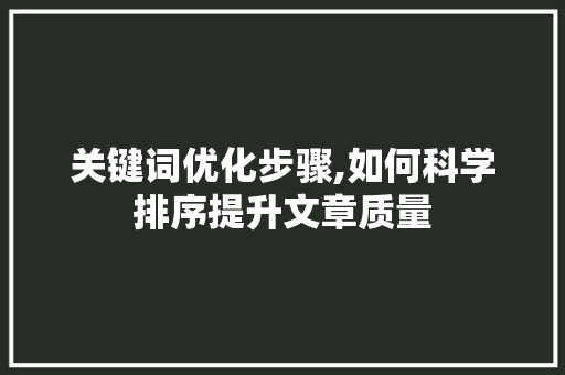 关键词优化步骤,如何科学排序提升文章质量
