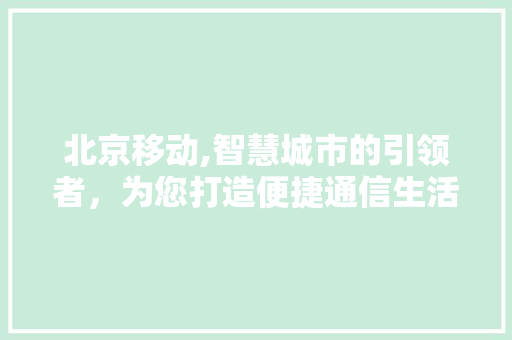 北京移动,智慧城市的引领者，为您打造便捷通信生活