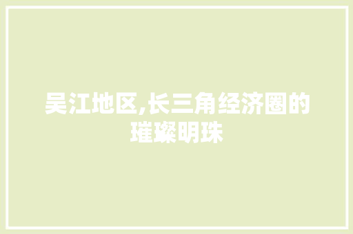 吴江地区,长三角经济圈的璀璨明珠