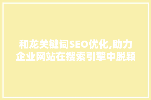 和龙关键词SEO优化,助力企业网站在搜索引擎中脱颖而出
