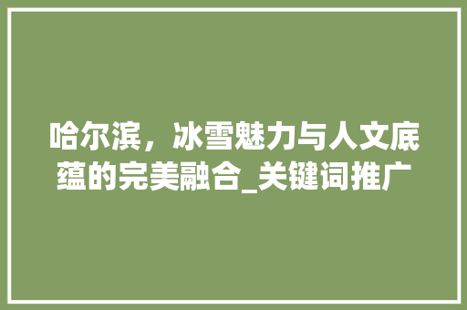 哈尔滨，冰雪魅力与人文底蕴的完美融合_关键词推广优化之旅  第1张