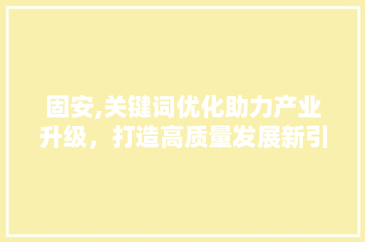 固安,关键词优化助力产业升级，打造高质量发展新引擎  第1张