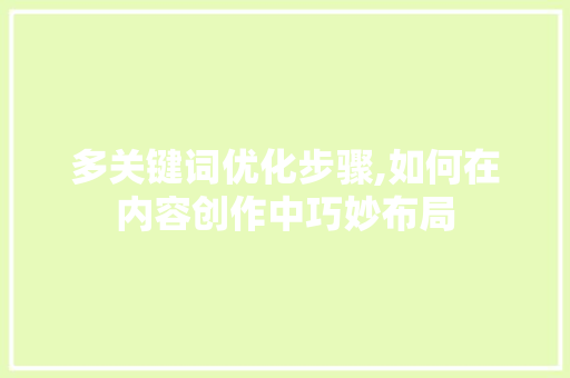 多关键词优化步骤,如何在内容创作中巧妙布局