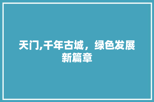 天门,千年古城，绿色发展新篇章