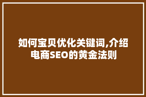 如何宝贝优化关键词,介绍电商SEO的黄金法则