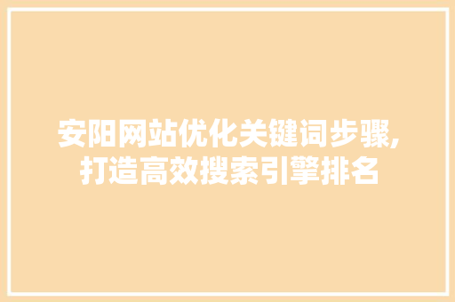 安阳网站优化关键词步骤,打造高效搜索引擎排名