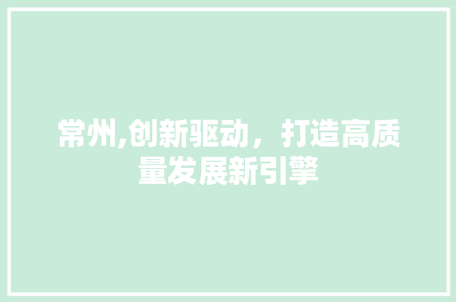 常州,创新驱动，打造高质量发展新引擎