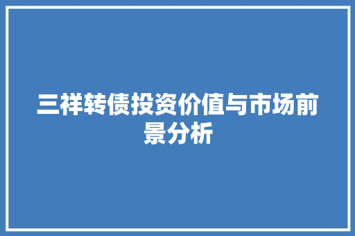 三祥转债投资价值与市场前景分析