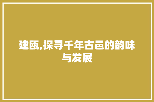 建瓯,探寻千年古邑的韵味与发展