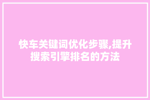 快车关键词优化步骤,提升搜索引擎排名的方法