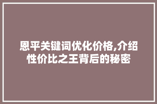 恩平关键词优化价格,介绍性价比之王背后的秘密