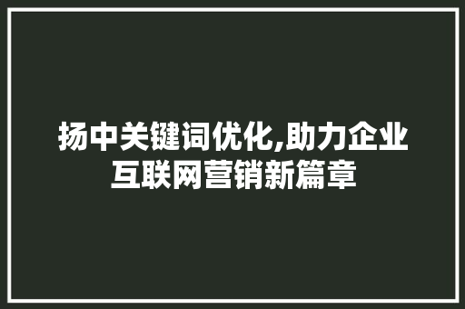 扬中关键词优化,助力企业互联网营销新篇章