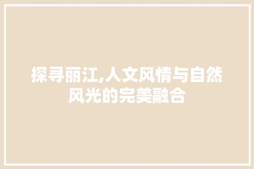 探寻丽江,人文风情与自然风光的完美融合