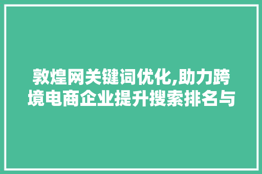 敦煌网关键词优化,助力跨境电商企业提升搜索排名与转化率