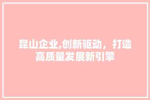 昆山企业,创新驱动，打造高质量发展新引擎