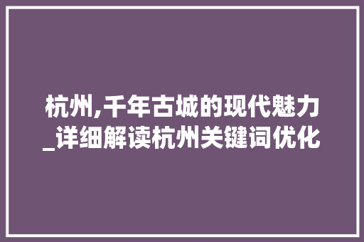 杭州,千年古城的现代魅力_详细解读杭州关键词优化搜索