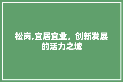 松岗,宜居宜业，创新发展的活力之城