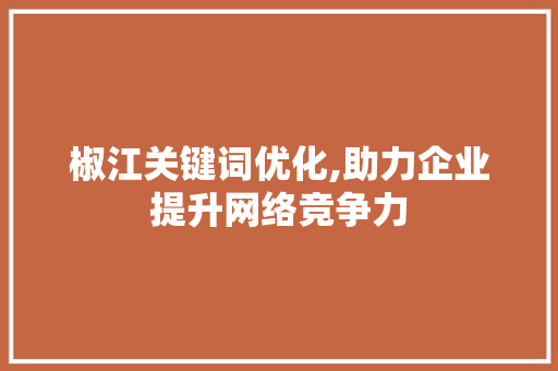 椒江关键词优化,助力企业提升网络竞争力