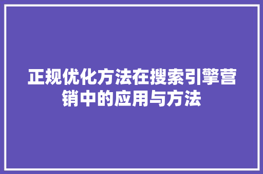 正规优化方法在搜索引擎营销中的应用与方法
