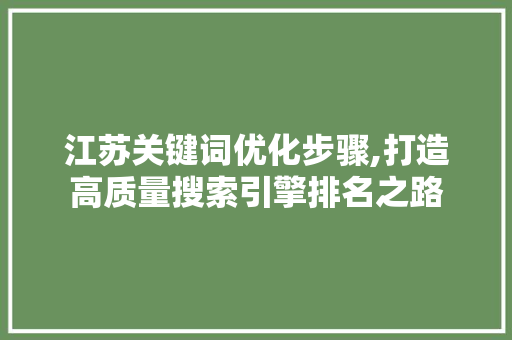 江苏关键词优化步骤,打造高质量搜索引擎排名之路