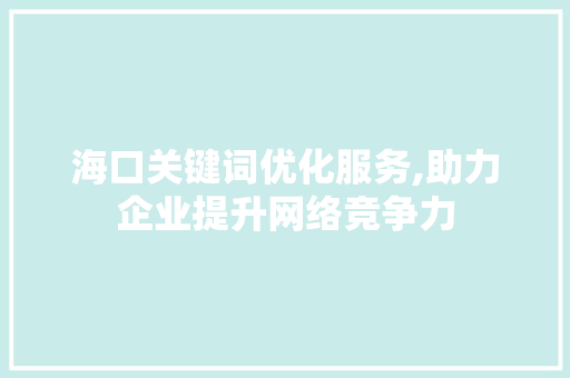 海口关键词优化服务,助力企业提升网络竞争力