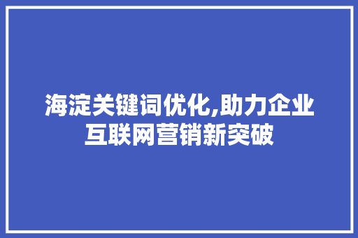 海淀关键词优化,助力企业互联网营销新突破