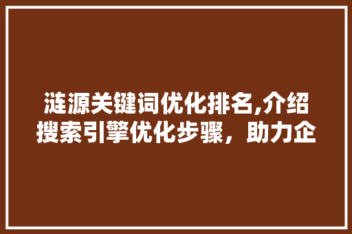 涟源关键词优化排名,介绍搜索引擎优化步骤，助力企业提升网络曝光度