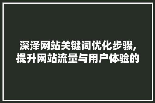 深泽网站关键词优化步骤,提升网站流量与用户体验的方法