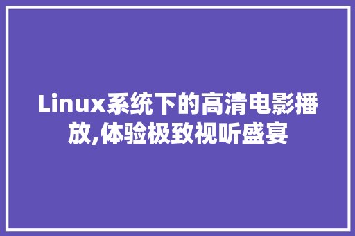 Linux系统下的高清电影播放,体验极致视听盛宴