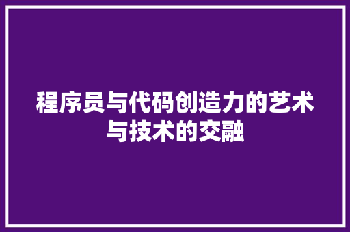 程序员与代码创造力的艺术与技术的交融