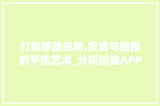 打造移动应用,投资与回报的平衡艺术_分析创建APP平台的成本与价值
