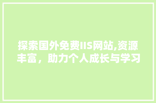 探索国外免费IIS网站,资源丰富，助力个人成长与学习
