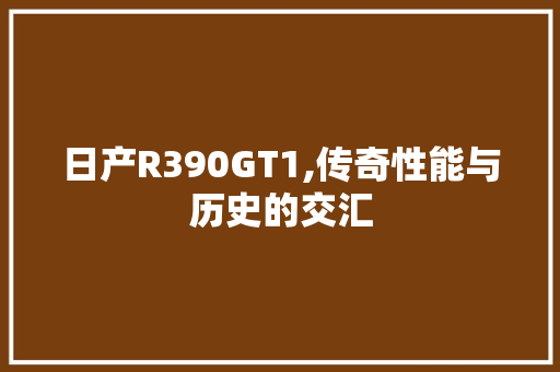 日产R390GT1,传奇性能与历史的交汇