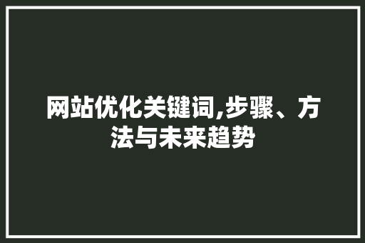 网站优化关键词,步骤、方法与未来趋势