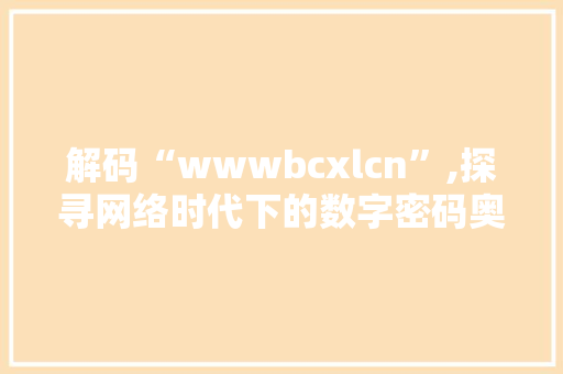 解码“wwwbcxlcn”,探寻网络时代下的数字密码奥秘