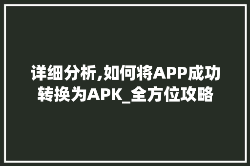 详细分析,如何将APP成功转换为APK_全方位攻略