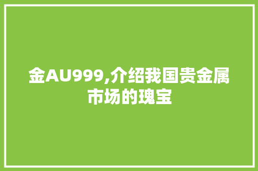 金AU999,介绍我国贵金属市场的瑰宝