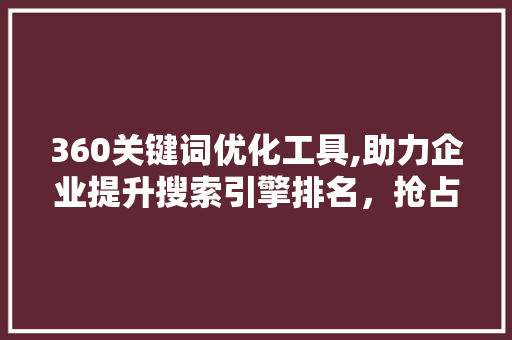 360关键词优化工具,助力企业提升搜索引擎排名，抢占市场先机