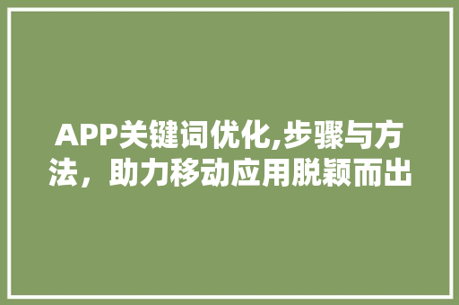 APP关键词优化,步骤与方法，助力移动应用脱颖而出