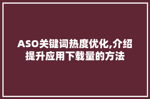 ASO关键词热度优化,介绍提升应用下载量的方法