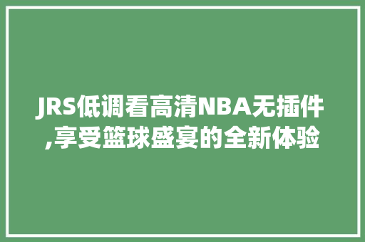 JRS低调看高清NBA无插件,享受篮球盛宴的全新体验