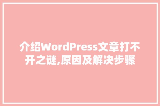 介绍WordPress文章打不开之谜,原因及解决步骤
