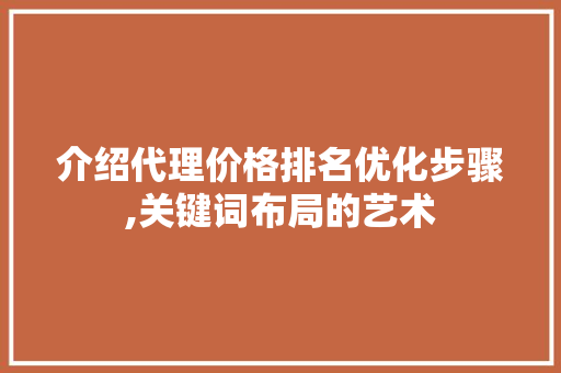 介绍代理价格排名优化步骤,关键词布局的艺术