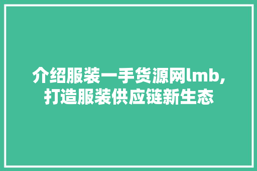 介绍服装一手货源网lmb,打造服装供应链新生态