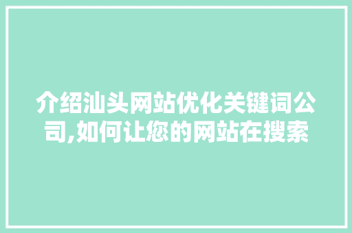 介绍汕头网站优化关键词公司,如何让您的网站在搜索引擎中脱颖而出