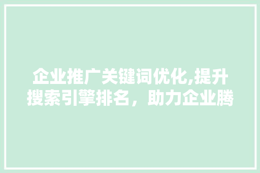 企业推广关键词优化,提升搜索引擎排名，助力企业腾飞