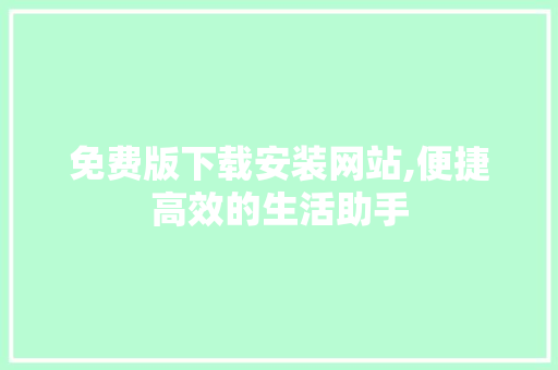 免费版下载安装网站,便捷高效的生活助手