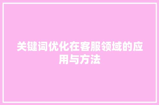 关键词优化在客服领域的应用与方法